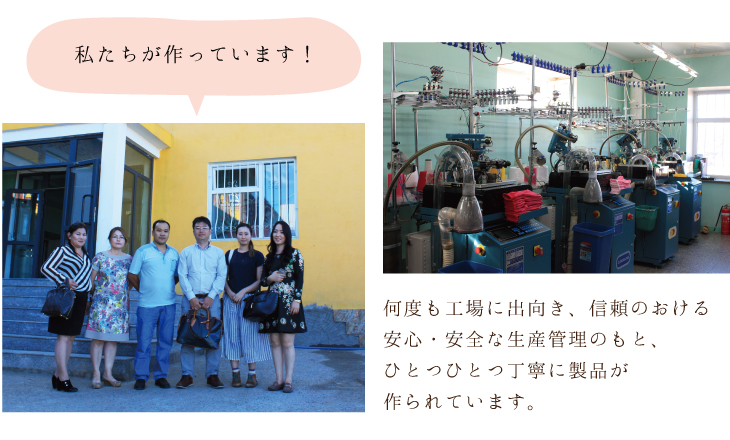 私たちが作っています!何度も工場に出向き、信頼のおける安心・安全な生産管理のもと、ひとつひとつ丁寧に製品が作られています。